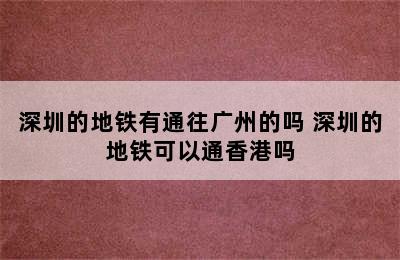 深圳的地铁有通往广州的吗 深圳的地铁可以通香港吗